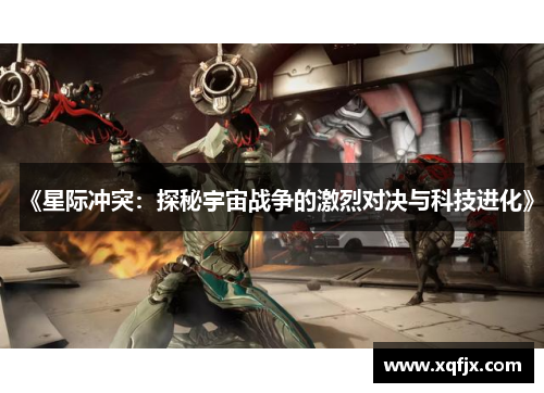 《星际冲突：探秘宇宙战争的激烈对决与科技进化》
